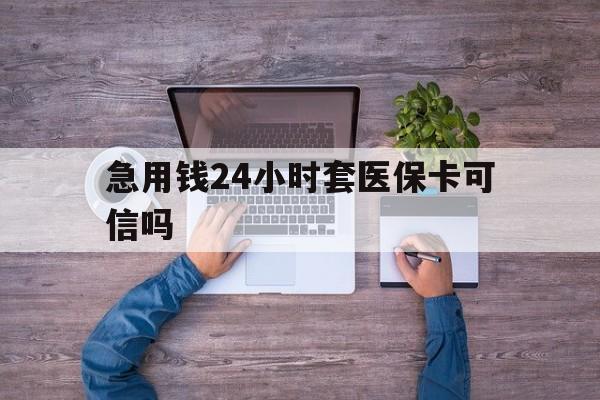 浮梁最新急用钱24小时套医保卡可信吗方法分析(最方便真实的浮梁急用钱套医保卡联系方式v渠道方法)