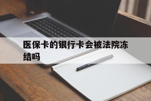 浮梁最新医保卡的银行卡会被法院冻结吗方法分析(最方便真实的浮梁医保卡的钱会冻结吗方法)