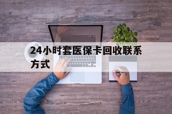 浮梁最新24小时套医保卡回收联系方式方法分析(最方便真实的浮梁急用钱24小时套医保卡方法)