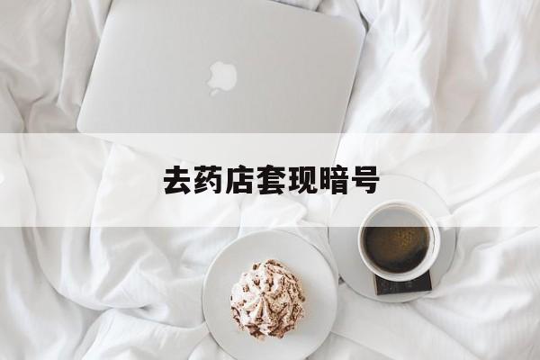 浮梁最新去药店套现暗号方法分析(最方便真实的浮梁去药店套现暗号是真的吗方法)