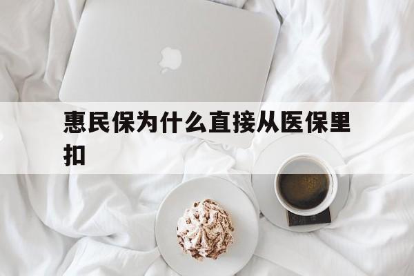 浮梁最新惠民保为什么直接从医保里扣方法分析(最方便真实的浮梁买了惠民保住院怎么报销方法)